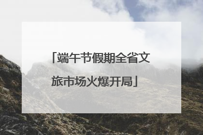 端午节假期全省文旅市场火爆开局
